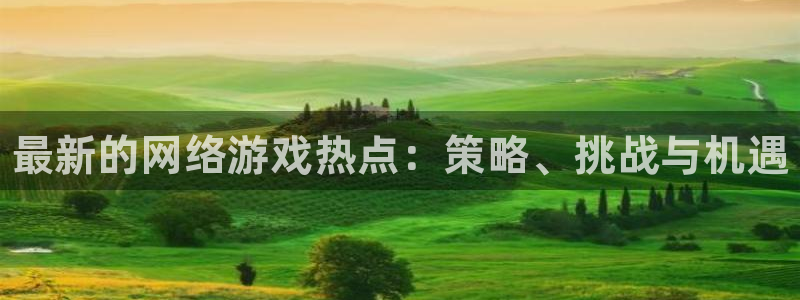 天美娱乐app下载地址：最新的网络游戏热点：策略、挑战与机遇