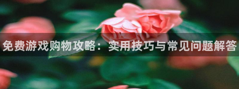 天美娱乐app下载|下载地址：免费游戏购物攻略：实用技巧与常