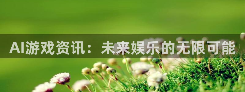 天美娱乐app下载地址：AI游戏资讯：未来娱乐的无限可能