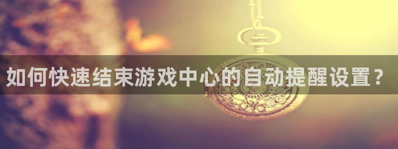 沐春天美娱乐：如何快速结束游戏中心的自动提醒设置？