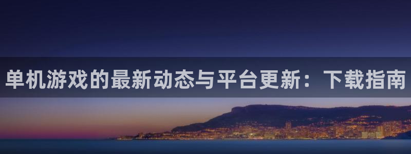 天美娱乐测速：单机游戏的最新动态与平台更新：下载指南