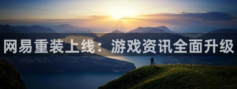 天美娱乐娱乐是真的吗：网易重装上线：游戏资讯全面升级
