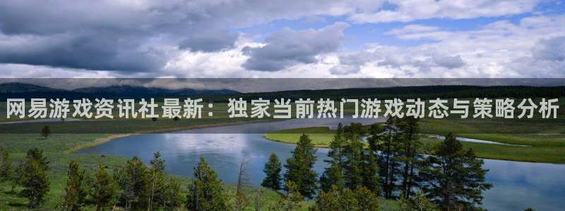 天美娱乐平台官网登录：网易游戏资讯社最新：独家当前热门游戏动