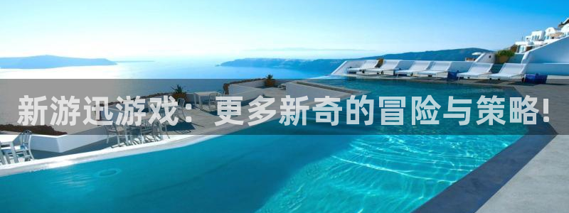 天美娱乐开户测速：新游迅游戏：更多新奇的冒险与策略!