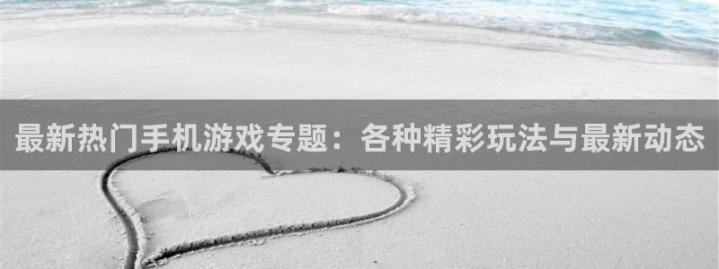 天美娱乐官方登录网址：最新热门手机游戏专题：各种精彩玩法与最