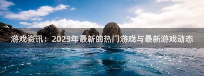 天美娱乐登录地址：游戏资讯：2023年最新的热门游戏与最新游