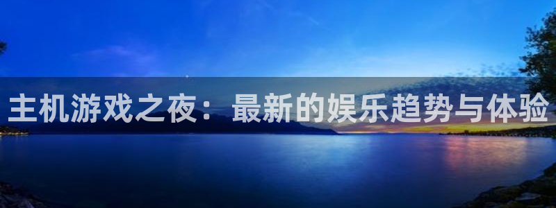 天美娱乐网页登录入口下载：主机游戏之夜：最新的娱乐趋势与体验