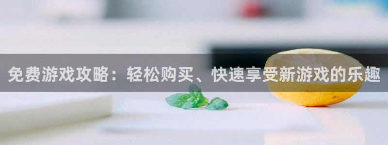 天美娱乐2首页登录：免费游戏攻略：轻松购买、快速享受新游戏的