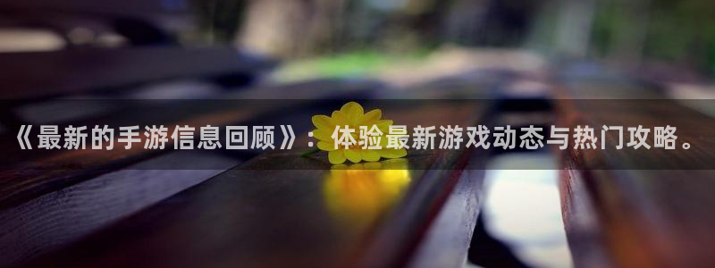 天美娱乐怎么注册：《最新的手游信息回顾》：体验最新游戏动态与