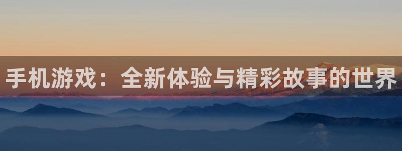 天美娱乐测速：手机游戏：全新体验与精彩故事的世界