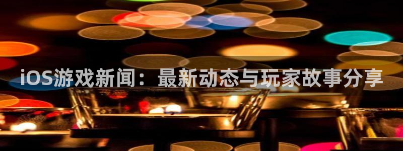 天美娱乐网页登录入口下载：iOS游戏新闻：最新动态与玩家故事