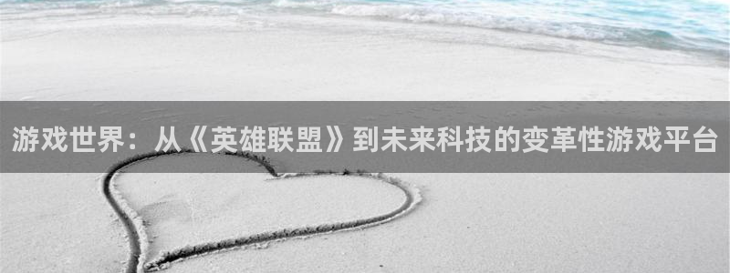 天美娱乐直属：游戏世界：从《英雄联盟》到未来科技的变革性游戏