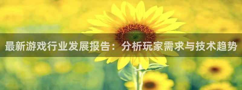天美娱乐注册开户：最新游戏行业发展报告：分析玩家需求与技术趋